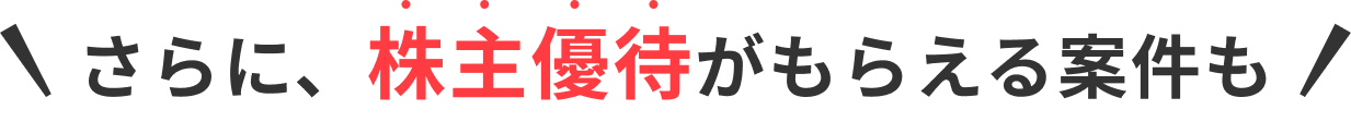 さらに、株主優待がもらえる案件も
